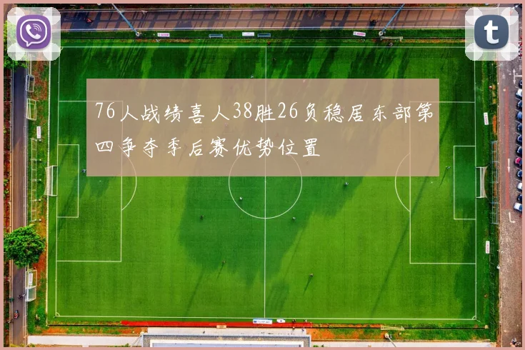 76人战绩喜人38胜26负稳居东部第四争夺季后赛优势位置