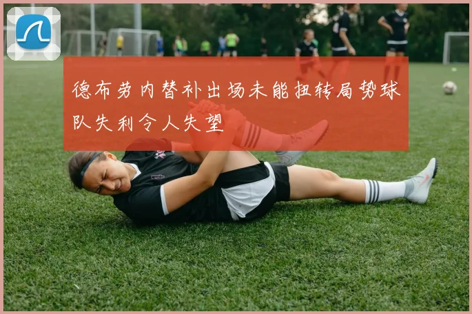 德布劳内替补出场未能扭转局势球队失利令人失望