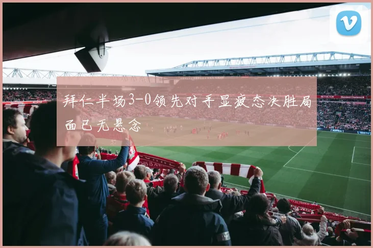 拜仁半场3-0领先对手显疲态决胜局面已无悬念