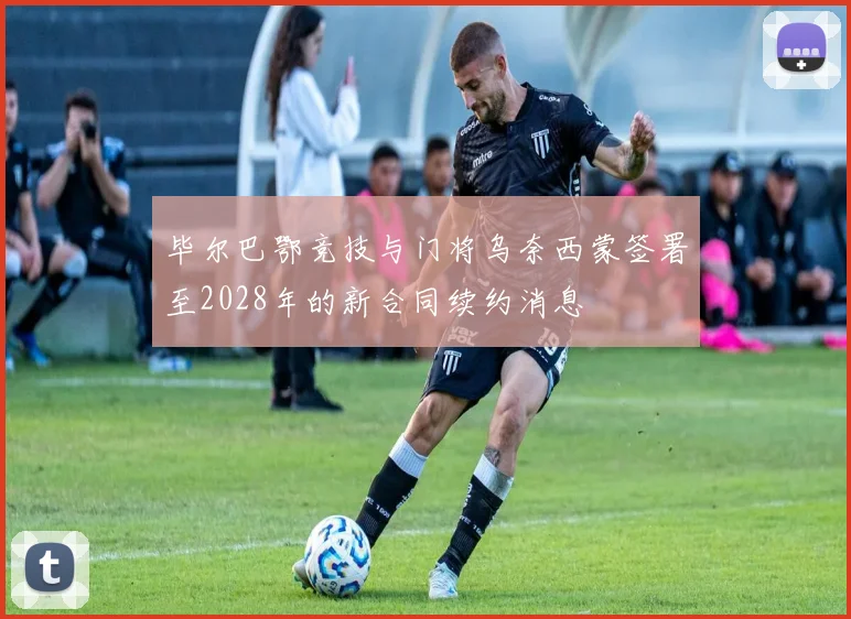 毕尔巴鄂竞技与门将乌奈西蒙签署至2028年的新合同续约消息